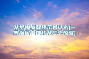 从梦中惊醒预示着什么(一阵敲门声把我从梦中惊醒)