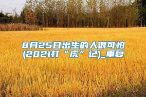 8月25日出生的人很可怕(2021打“虎”记)_重复