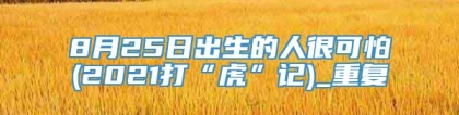 8月25日出生的人很可怕(2021打“虎”记)_重复