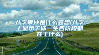 八字带冲是什么意思(八字上显示了你一生各阶段都在干什么)
