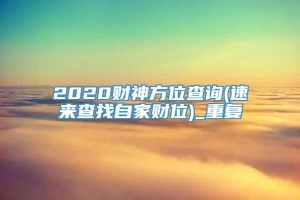 2020财神方位查询(速来查找自家财位)_重复