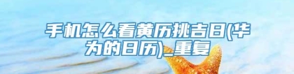 手机怎么看黄历挑吉日(华为的日历)_重复