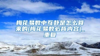 梅花易数中互卦是怎么算来的(梅花易数必背内容)_重复