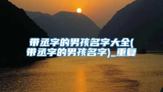 带丞字的男孩名字大全(带丞字的男孩名字)_重复