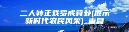 二人转正戏罗成算卦(展示新时代农民风采)_重复