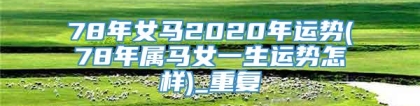 78年女马2020年运势(78年属马女一生运势怎样)_重复