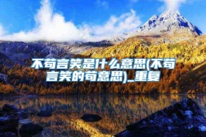 不苟言笑是什么意思(不苟言笑的苟意思)_重复