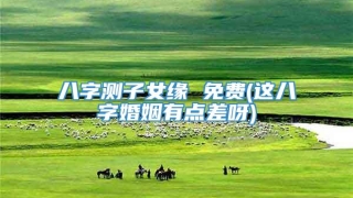 八字测子女缘 免费(这八字婚姻有点差呀)