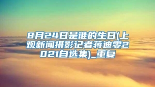 8月24日是谁的生日(上观新闻摄影记者蒋迪雯2021自选集)_重复