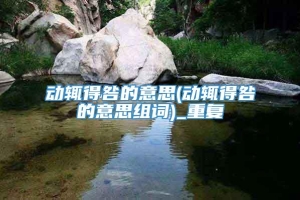 动辄得咎的意思(动辄得咎的意思组词)_重复