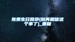 免费生日算命(别再相信这个事了)_重复