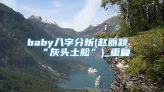 baby八字分析(赵丽颖“灰头土脸”)_重复
