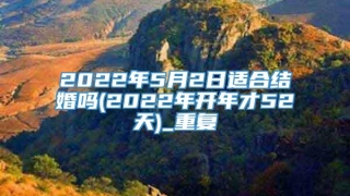 2022年5月2日适合结婚吗(2022年开年才52天)_重复