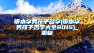 带水字男孩子名字(带水字男孩子名字大全2015)_重复