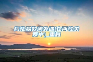 梅花易数测外遇(在两性关系中)_重复