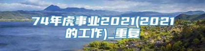 74年虎事业2021(2021的工作)_重复
