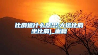 比肩运什么意思(大运比肩坐比肩)_重复