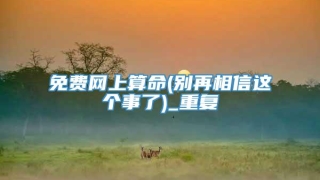 免费网上算命(别再相信这个事了)_重复