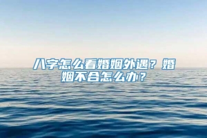 八字怎么看婚姻外遇？婚姻不合怎么办？