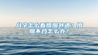 八字怎么看婚姻外遇?婚姻不合怎么办?
