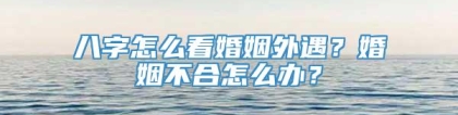 八字怎么看婚姻外遇？婚姻不合怎么办？