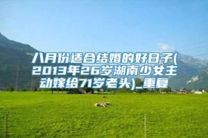 八月份适合结婚的好日子(2013年26岁湖南少女主动嫁给71岁老头)_重复