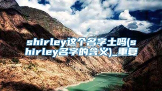 shirley这个名字土吗(shirley名字的含义)_重复