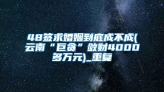 48签求婚姻到底成不成(云南“巨贪”敛财4000多万元)_重复
