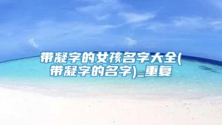 带凝字的女孩名字大全(带凝字的名字)_重复