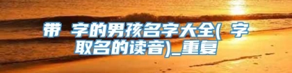 带旻字的男孩名字大全(旻字取名的读音)_重复