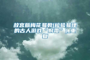 故宫版梅花易数(检验易理的古人游戏“射覆”)_重复