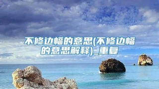 不修边幅的意思(不修边幅的意思解释)_重复