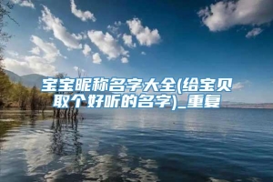 宝宝昵称名字大全(给宝贝取个好听的名字)_重复