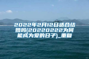 2022年2月12日适合结婚吗(20220222为何能成为爱的日子)_重复