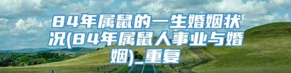 84年属鼠的一生婚姻状况(84年属鼠人事业与婚姻)_重复