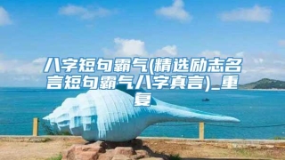 八字短句霸气(精选励志名言短句霸气八字真言)_重复