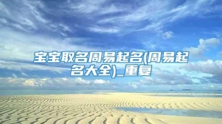 宝宝取名周易起名(周易起名大全)_重复