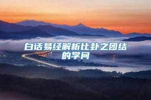 白话易经解析比卦之团结的学问