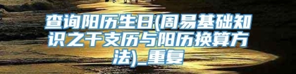 查询阳历生日(周易基础知识之干支历与阳历换算方法)_重复