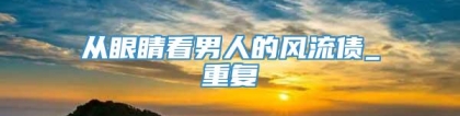 从眼睛看男人的风流债_重复