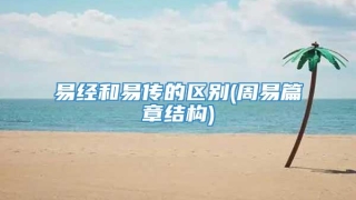 易经和易传的区别(周易篇章结构)