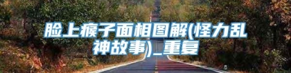 脸上瘊子面相图解(怪力乱神故事)_重复