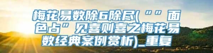 梅花易数除6除尽(“”面色占”见喜则喜之梅花易数经典案例赏析)_重复