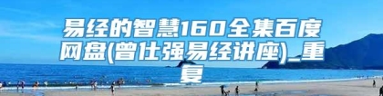 易经的智慧160全集百度网盘(曾仕强易经讲座)_重复