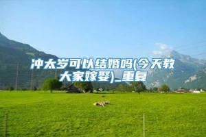冲太岁可以结婚吗(今天教大家嫁娶)_重复