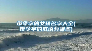 带令字的女孩名字大全(带令字的成语有哪些)