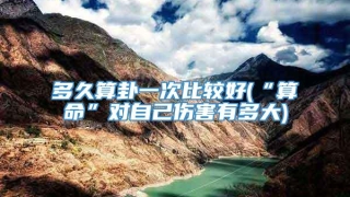 多久算卦一次比较好(“算命”对自己伤害有多大)