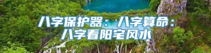八字保护器：八字算命：八字看阳宅风水