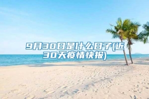 9月30日是什么日子(近30天疫情快报)