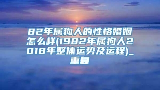 82年属狗人的性格婚姻怎么样(1982年属狗人2018年整体运势及运程)_重复